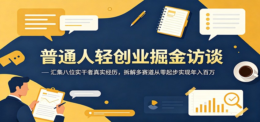普通人轻创业掘金访谈：汇集八位实干者真实经历，拆解多赛道从零起步实现年入百万-米壳知道—知识分享平台