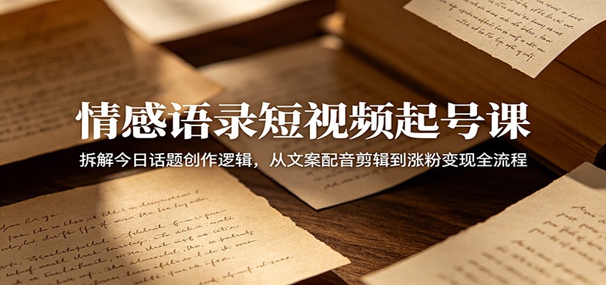 情感语录短视频起号课：拆解今日话题创作逻辑，从文案配音剪辑到涨粉变现全流程-米壳知道—知识分享平台