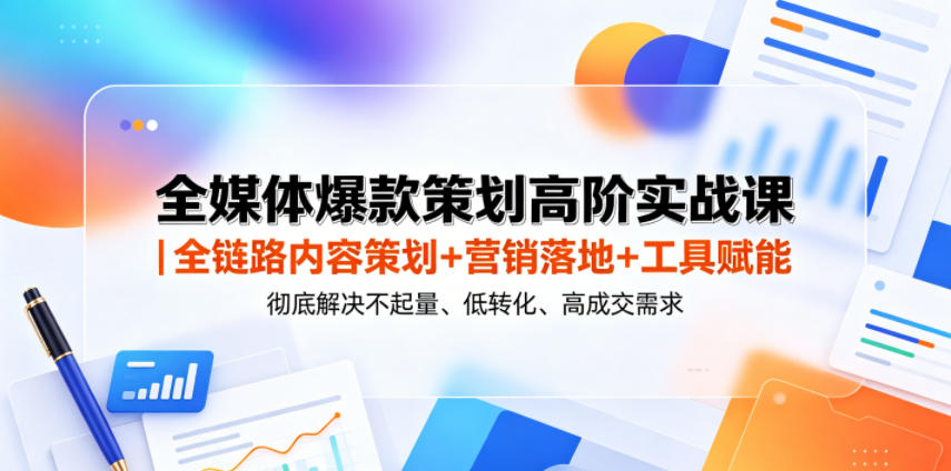 全媒体爆款策划高阶实战课｜全链路内容策划+营销落地+工具赋能，彻底解决不起量、低转化、低成交难题-米壳知道—知识分享平台