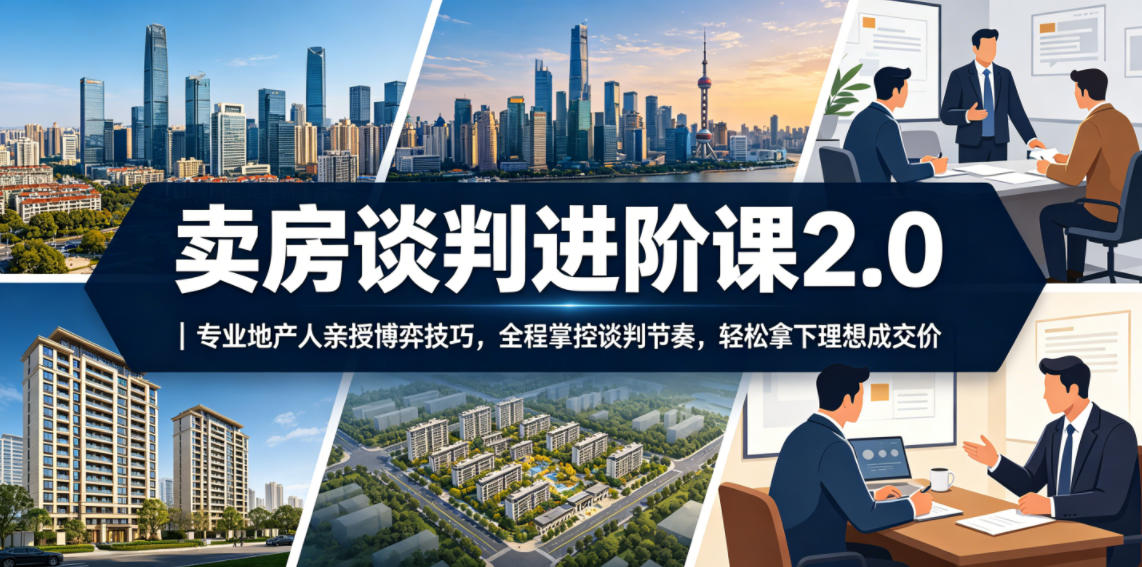 卖房谈判进阶课2.0|专业地产人亲授博弈技巧,全程掌控谈判节奏,轻松拿下理想成交价-米壳知道—知识分享平台