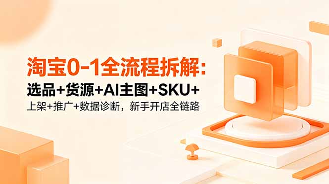 淘宝0-1全流程拆解：选品+货源+AI主图+SKU+上架+推广+数据诊断，新手开店全链路-米壳知道—知识分享平台
