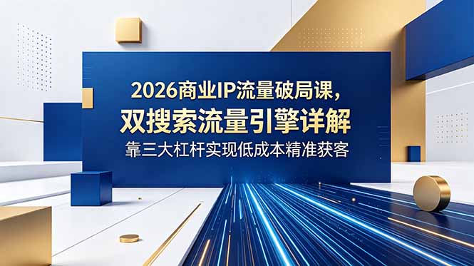2026商业IP流量破局课，双搜索流量引擎详解，靠三大杠杆实现低成本精准获客-米壳知道—知识分享平台