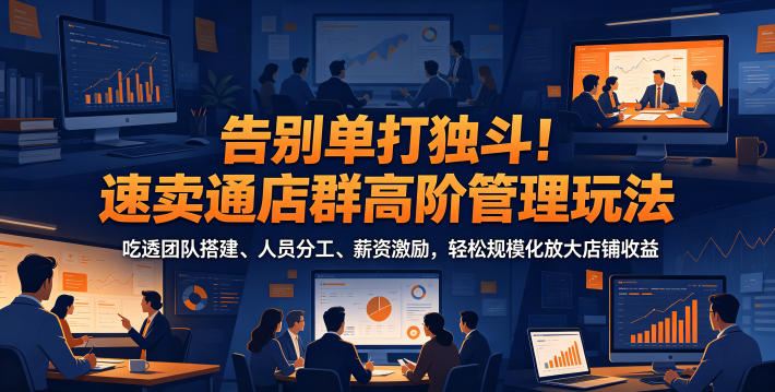 告别单打独斗！速卖通店群高阶管理玩法，吃透团队搭建、人员分工、薪资激励，轻松规模化放大店铺收益-米壳知道—知识分享平台