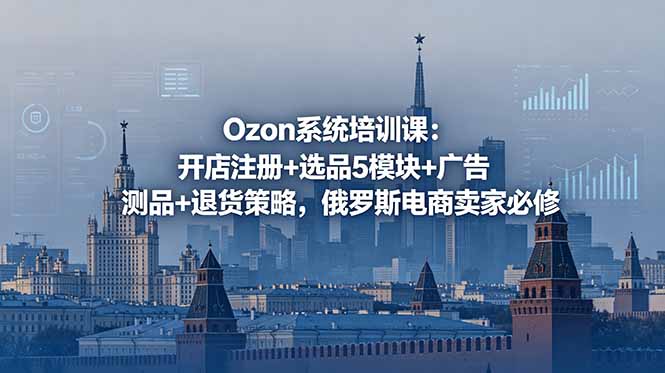 Ozon系统培训课:开店注册+选品5模块+广告测品+退货策略,俄罗斯电商卖家必修-米壳知道—知识分享平台