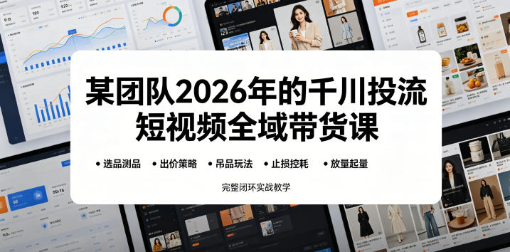 某团队2026年的千川投流短视频全域带货课，从选品测品、吊品玩法、止损控耗到放量起量，完整闭环实战教学-米壳知道—知识分享平台
