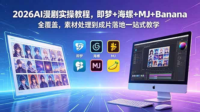 2026AI漫剧实操教程,即梦+海螺+MJ+Banana全覆盖,素材处理到成片落地一站式教学-米壳知道—知识分享平台