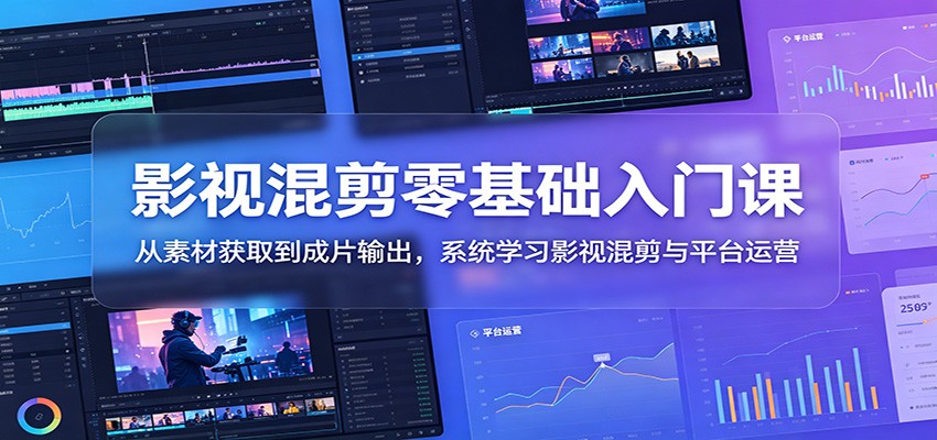 影视混剪零基础入门课:从素材获取到成片输出,系统学习影视混剪与平台运营-米壳知道—知识分享平台
