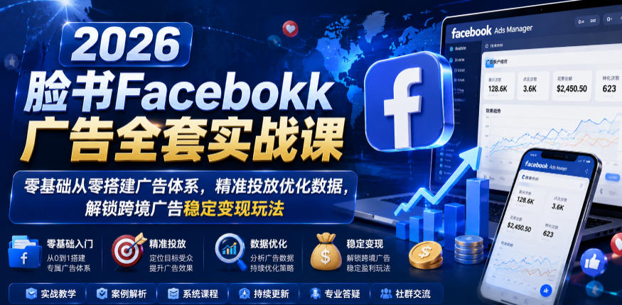 2026脸书Facebook广告全套实战课，零基础从零搭建广告体系，精准投放优化数据，解锁跨境广告稳定变现玩法-米壳知道—知识分享平台