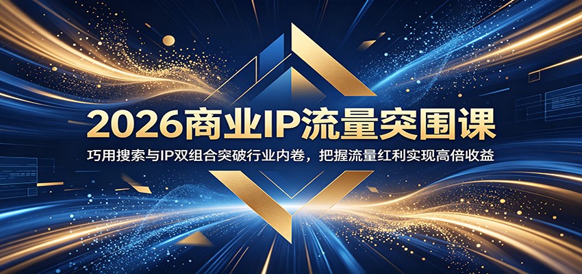 2026商业IP流量突围课：巧用搜索与IP双组合突破行业内卷，把握流量红利实现高倍收益-米壳知道—知识分享平台