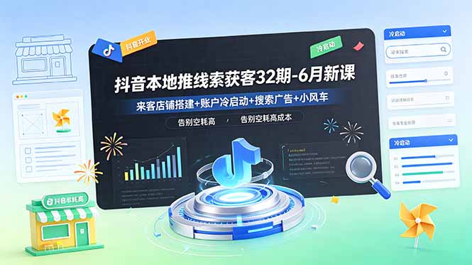 抖音本地推线索获客32期-6月新课：来客店铺搭建+账户冷启动+搜索广告+小风车，告别空耗高成本-米壳知道—知识分享平台