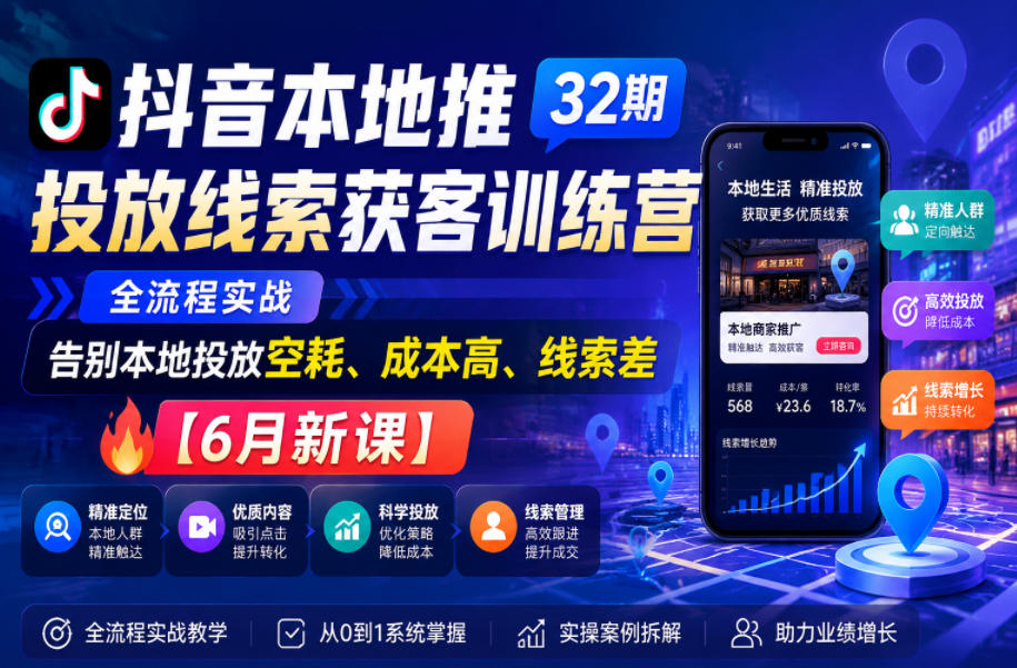 抖音本地推投放线索获客训练营32期，全流程实战，告别本地投放空耗、成本高、线索差【6月新课】-米壳知道—知识分享平台