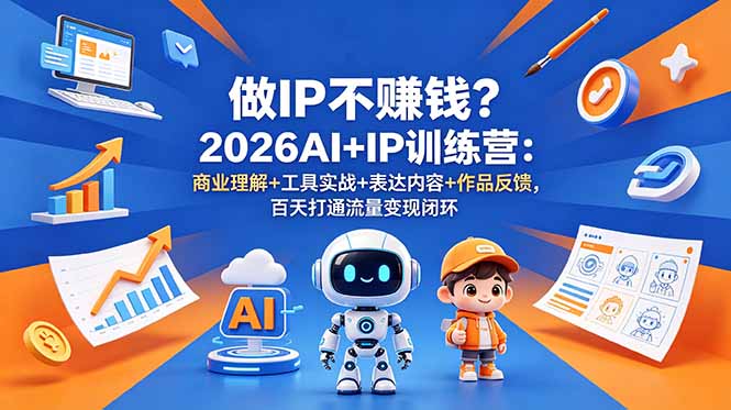 做IP不赚钱？2026AI+IP训练营：商业理解+工具实战+表达内容+作品反馈，百天打通流量变现闭环-米壳知道—知识分享平台
