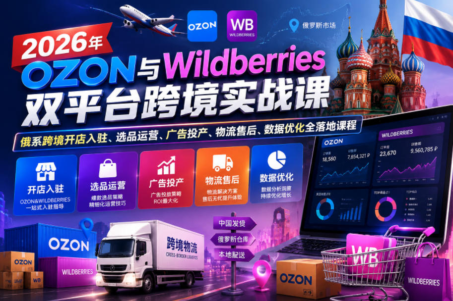 2026年OZON与Wildberries双平台跨境实战课，俄系跨境开店入驻、选品运营、广告投产、物流售后、数据优化全落地课程-米壳知道—知识分享平台