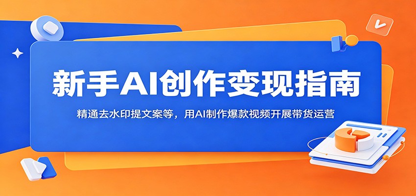 新手AI创作变现指南：精通去水印提文案等，用AI制作爆款视频开展带货运营-米壳知道—知识分享平台