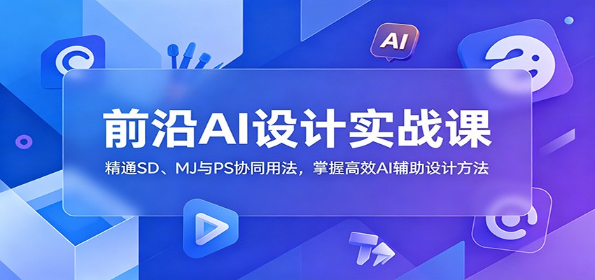 前沿AI设计实战课：精通SD、MJ与PS协同用法，掌握高效AI辅助设计方法-米壳知道—知识分享平台