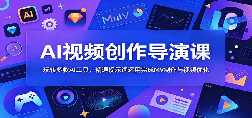 AI视频创作导演课：玩转多款AI工具，精通提示词运用完成MV制作与视频优化-米壳知道—知识分享平台