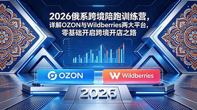 2026俄系跨境陪跑训练营，详解OZON与Wildberries两大平台，零基础开启跨境开店之路-米壳知道—知识分享平台