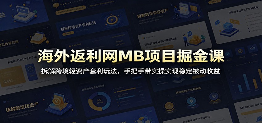 海外返利网MB项目掘金课：拆解跨境轻资产套利玩法，手把手带实操实现稳定被动收益-米壳知道—知识分享平台
