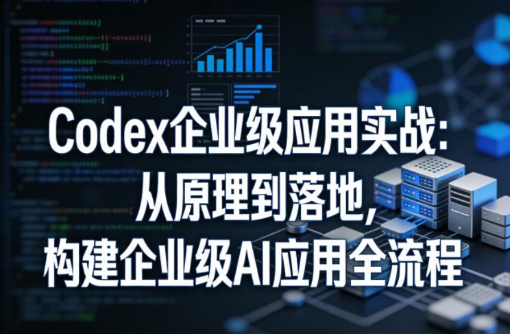 Codex企业级应用实战：从原理到落地，构建企业级AI应用全流程(更新)-米壳知道—知识分享平台