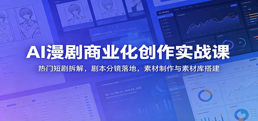AI漫剧商业化创作实战课：热门短剧拆解，剧本分镜落地，素材制作与素材库搭建-米壳知道—知识分享平台