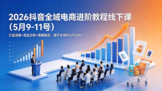 2026抖音全域电商进阶教程线下课(5月9-11号-米壳知道—知识分享平台