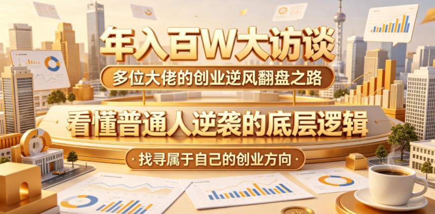 年入百W大访谈，多位大佬的创业逆风翻盘之路，看懂普通人逆袭的底层逻辑，找寻属于自己的创业方向(更新0615)-米壳知道—知识分享平台
