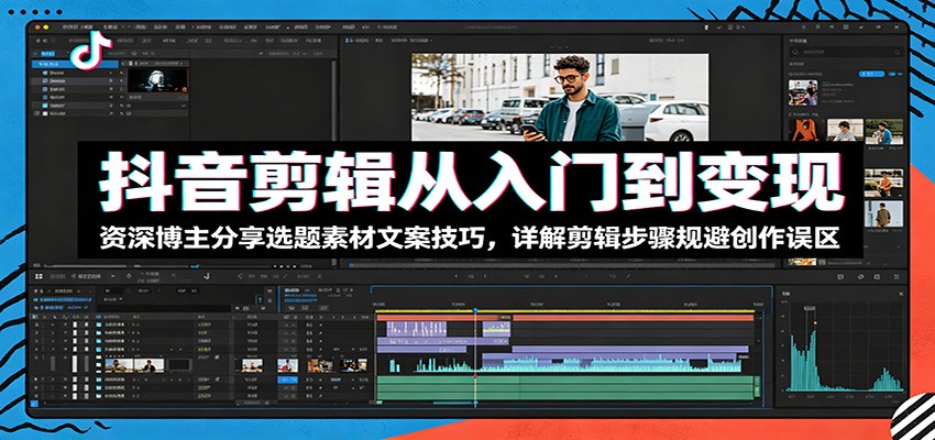 抖音剪辑从入门到变现：资深博主分享选题素材文案技巧，详解剪辑步骤规避创作误区-米壳知道—知识分享平台