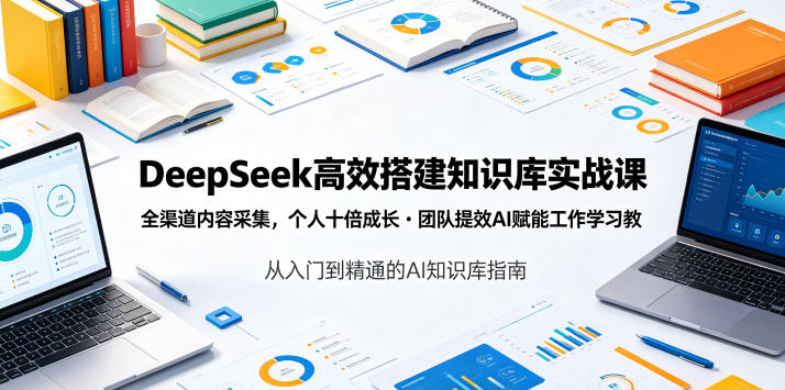 DeepSeek高效搭建知识库实战课，全渠道内容采集，个人十倍成长・团队提效，AI赋能工作学习-米壳知道—知识分享平台