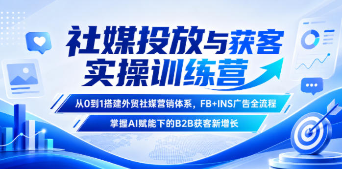 社媒投放与获客实操训练营，从0到1搭建外贸社媒营销体系，FB+INS广告全流程，掌握AI赋能下的B2B获客新增长-米壳知道—知识分享平台