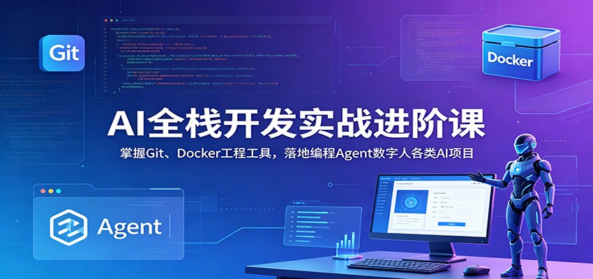 AI全栈开发实战进阶课：掌握Git、Docker工程工具，落地编程Agent数字人各类AI项目-米壳知道—知识分享平台