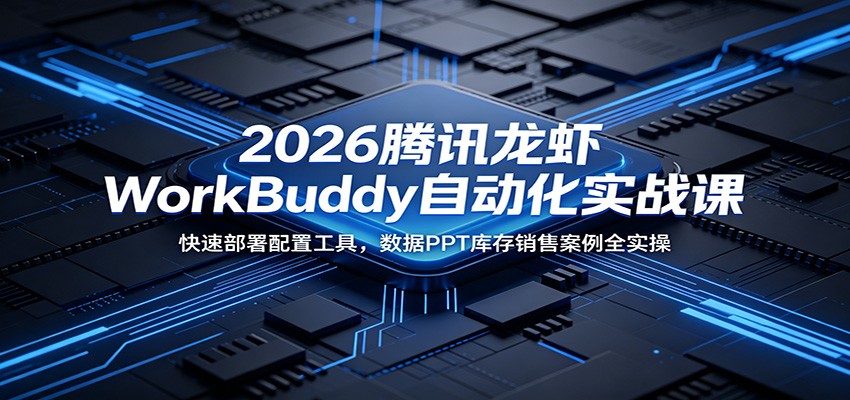2026腾讯龙虾WorkBuddy自动化实战课：快速部署配置工具，数据PPT库存销售案例全实操-米壳知道—知识分享平台