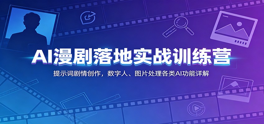 AI漫剧落地实战训练营：提示词剧情创作，数字人、图片处理各类AI功能详解-米壳知道—知识分享平台