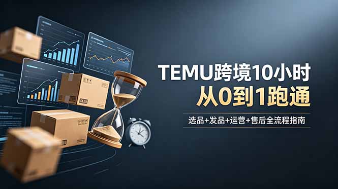 想做TEMU跨境但不知从何下手？选品+发品+运营+售后，10小时从0到1跑通-米壳知道—知识分享平台