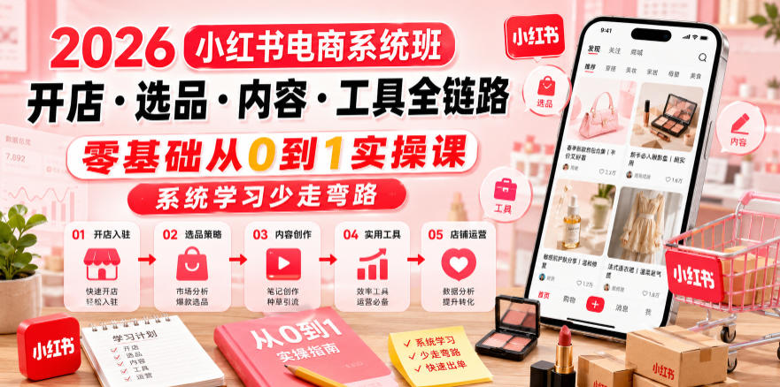 2026小红书电商系统班开店・选品・内容・工具全链路，零基础从0到1实操课，系统学习少走弯路-米壳知道—知识分享平台