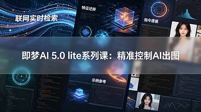 即梦AI 5.0 lite实战课:联网实时检索+特征迁移+指令遵循+示例参考,精准控制AI出图-米壳知道—知识分享平台