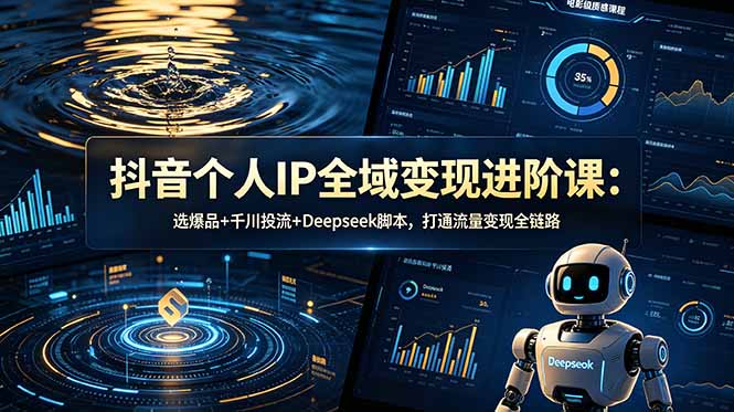 抖音个人IP全域变现进阶课-更新26年6月：选爆品+千川投流+Deepseek脚本，打通流量变现全链路-米壳知道—知识分享平台