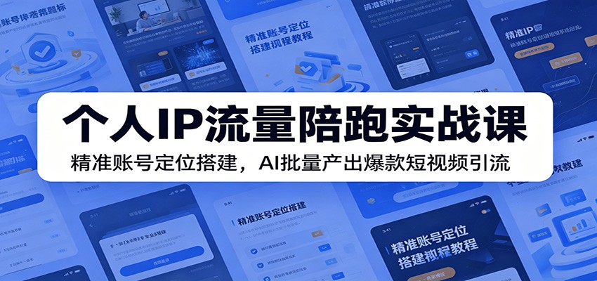 个人IP流量陪跑实战课：精准账号定位搭建，AI批量产出爆款短视频引流-米壳知道—知识分享平台