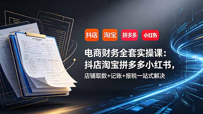 电商财务全套实操课：抖店淘宝拼多多小红书，店铺取数+记账+报税一站式解决-米壳知道—知识分享平台