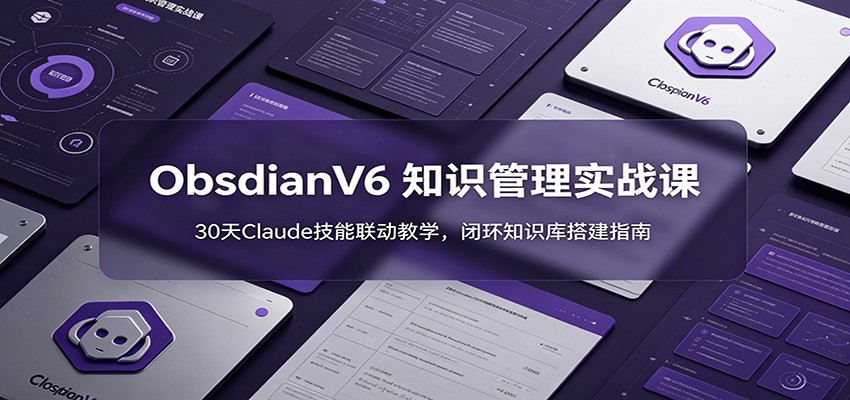 ObsidianV6 知识管理实战课：30天Claude技能联动教学，闭环知识库搭建指南-米壳知道—知识分享平台