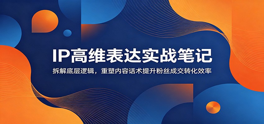 IP高维表达实战笔记：拆解底层逻辑，重塑内容话术提升粉丝成交转化效率-米壳知道—知识分享平台
