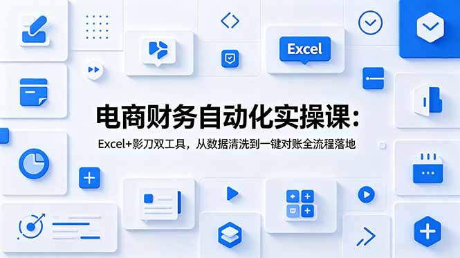 电商财务自动化实操课：Excel+影刀双工具，从数据清洗到一键对账全流程落地-米壳知道—知识分享平台