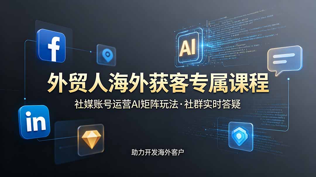 外贸人海外获客专属课程-更新6月，讲解社媒账号运营AI矩阵玩法，社群实时答疑助力开发海外客户-米壳知道—知识分享平台