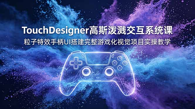 TouchDesigner高斯泼溅交互系统课，粒子特效手柄UI搭建完整游戏化视觉项目实操教学-米壳知道—知识分享平台
