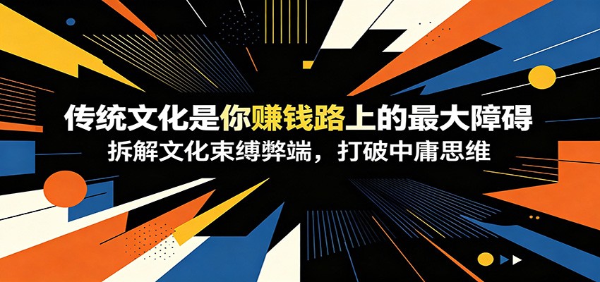 付费文章：《传统文化是你赚钱路上的最大障碍》拆解文化束缚弊端，打破中庸思维-米壳知道—知识分享平台