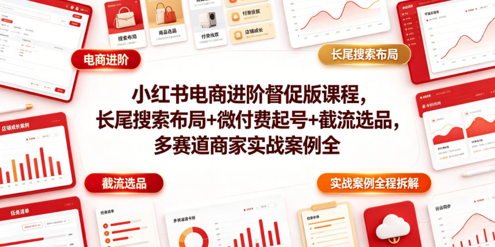 小红书电商进阶督促版课程，长尾搜索布局+微付费起号+截流选品，多赛道商家实战案例全程拆解-米壳知道—知识分享平台
