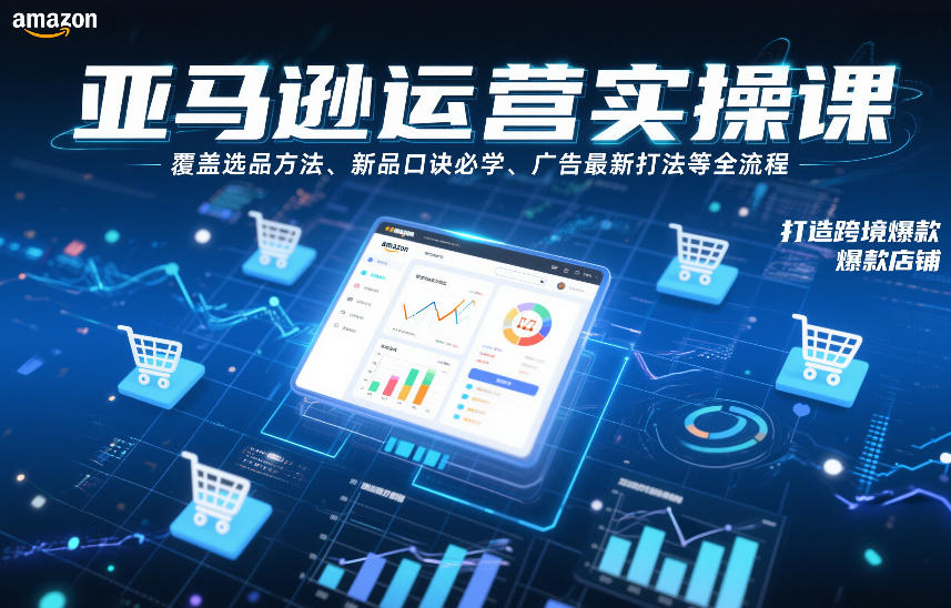 亚马逊运营实操课，覆盖选品方法、新品口诀必学、广告最新打法等全流程，打造跨境爆款店铺(更新6月)-米壳知道—知识分享平台