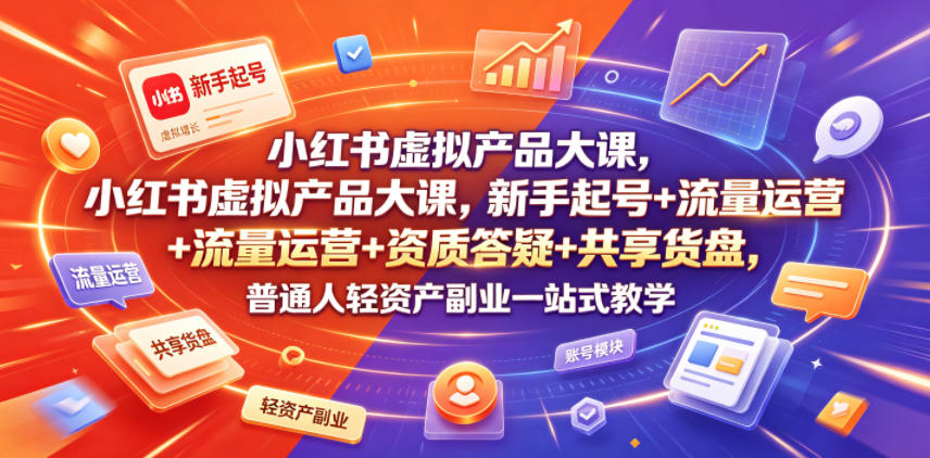 小红书虚拟产品大课，新手起号+流量运营+资质答疑+共享货盘，普通人轻资产副业一站式教学-米壳知道—知识分享平台