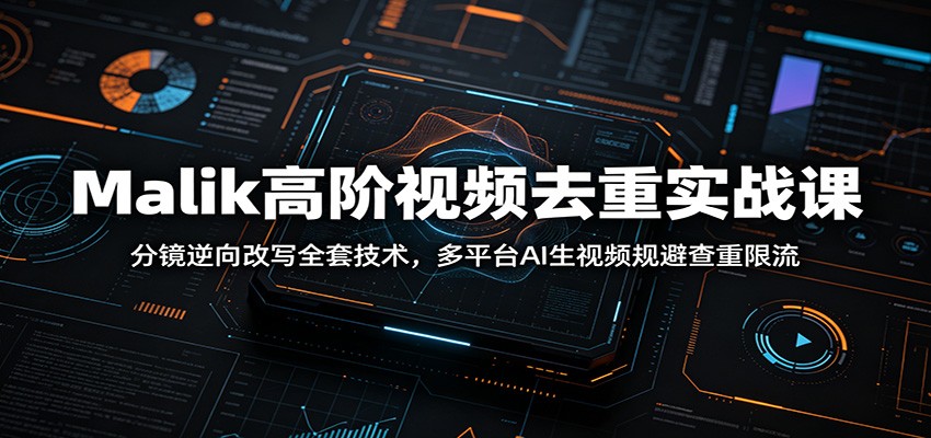 Malik高阶视频去重实战课：分镜逆向改写全套技术，多平台AI生视频规避查重限流-米壳知道—知识分享平台