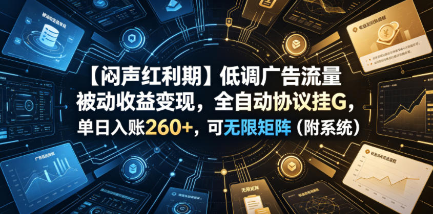 【闷声红利期】低调广告流量被动收益变现，全自动协议挂G，单日入账260+，可无限矩阵(附系统)【揭秘】-米壳知道—知识分享平台