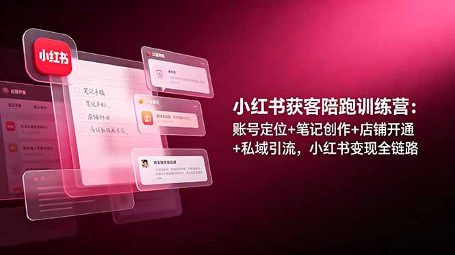 小红书获客陪跑训练营：账号定位+笔记创作+店铺开通+私域引流，小红书变现全链路-米壳知道—知识分享平台